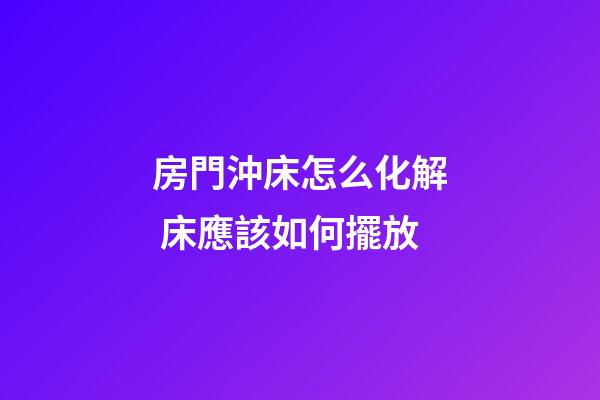 房門沖床怎么化解 床應該如何擺放